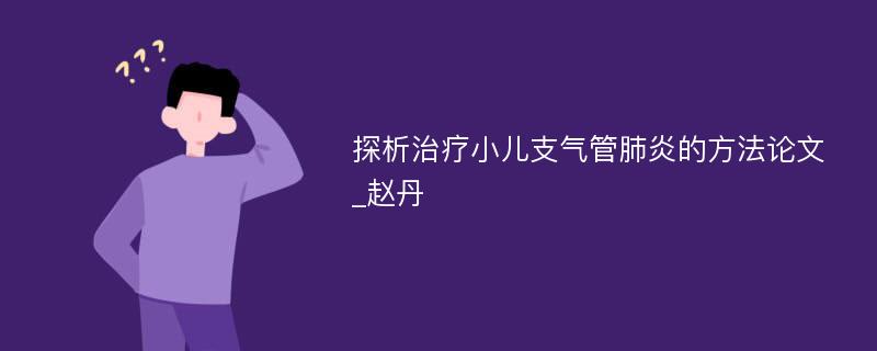 探析治疗小儿支气管肺炎的方法论文_赵丹