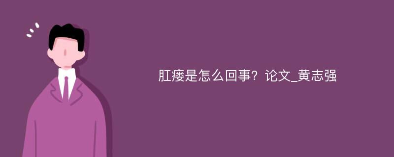 肛瘘是怎么回事？论文_黄志强