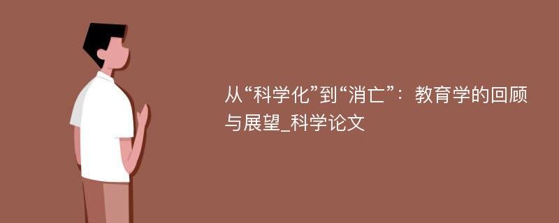 从“科学化”到“消亡”：教育学的回顾与展望_科学论文