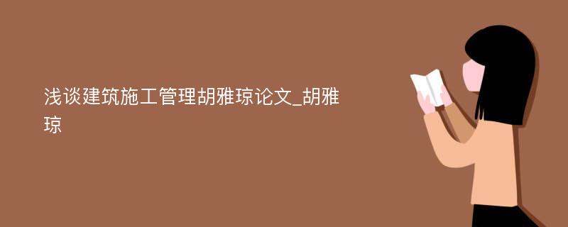 浅谈建筑施工管理胡雅琼论文_胡雅琼