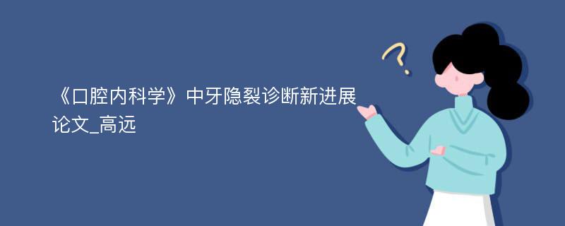 《口腔内科学》中牙隐裂诊断新进展论文_高远