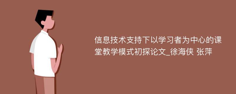 信息技术支持下以学习者为中心的课堂教学模式初探论文_徐海侠 张萍