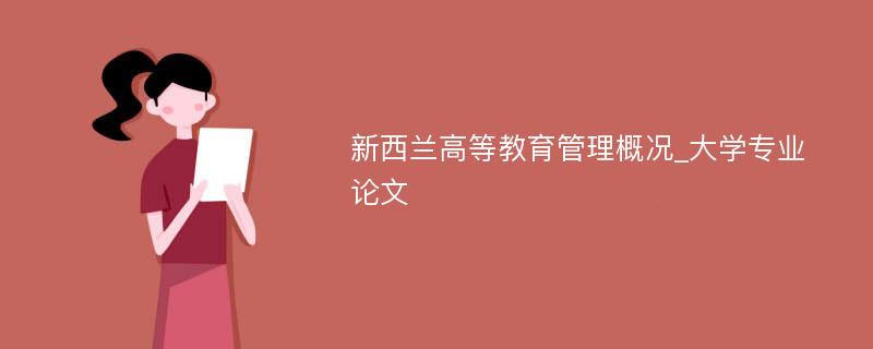 新西兰高等教育管理概况_大学专业论文