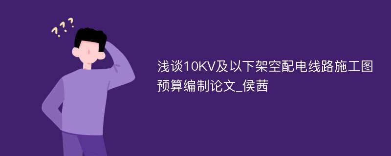 浅谈10KV及以下架空配电线路施工图预算编制论文_侯茜