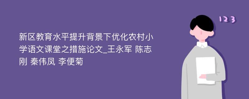 新区教育水平提升背景下优化农村小学语文课堂之措施论文_王永军 陈志刚 秦伟凤 李便菊