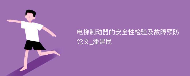 电梯制动器的安全性检验及故障预防论文_潘建民