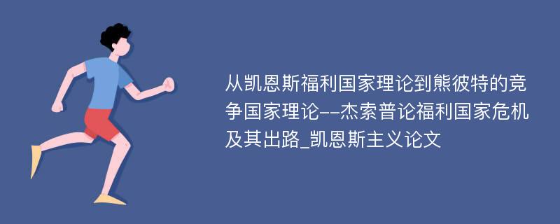 从凯恩斯福利国家理论到熊彼特的竞争国家理论--杰索普论福利国家危机及其出路_凯恩斯主义论文