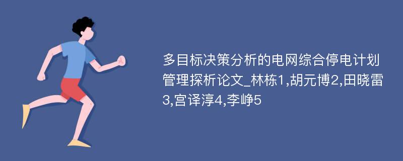 多目标决策分析的电网综合停电计划管理探析论文_林栋1,胡元博2,田晓雷3,宫译淳4,李峥5