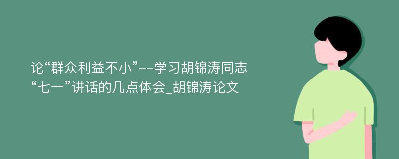 论“群众利益不小”--学习胡锦涛同志“七一”讲话的几点体会_胡锦涛论文