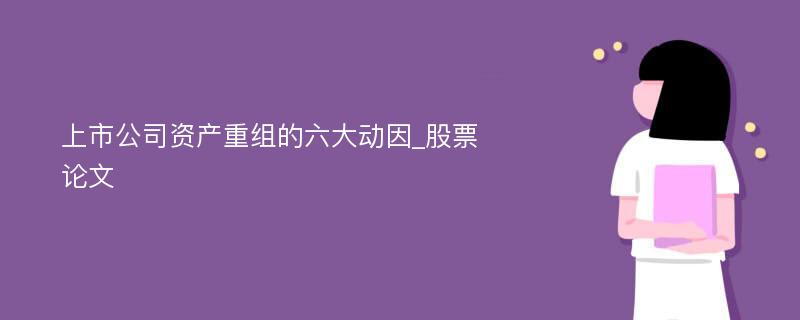 上市公司资产重组的六大动因_股票论文