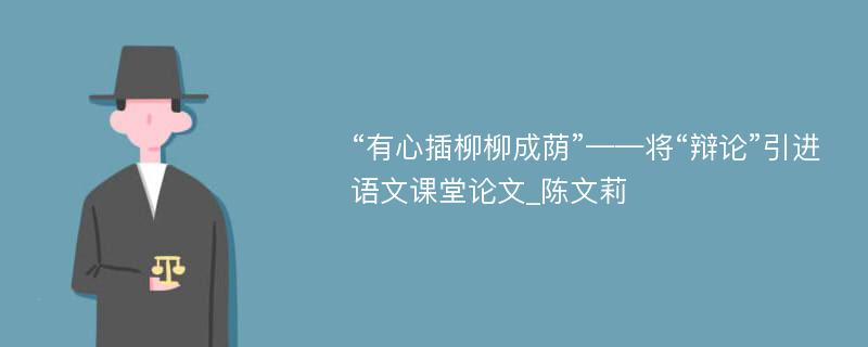 “有心插柳柳成荫”——将“辩论”引进语文课堂论文_陈文莉　