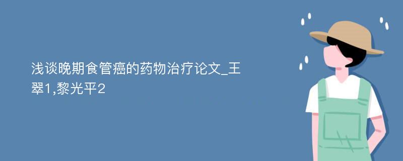 浅谈晚期食管癌的药物治疗论文_王翠1,黎光平2