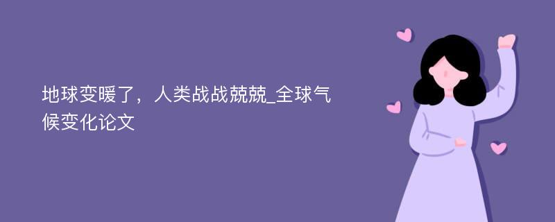 地球变暖了，人类战战兢兢_全球气候变化论文