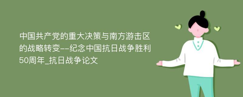 中国共产党的重大决策与南方游击区的战略转变--纪念中国抗日战争胜利50周年_抗日战争论文