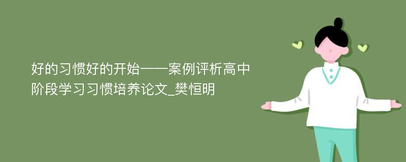 好的习惯好的开始——案例评析高中阶段学习习惯培养论文_樊恒明