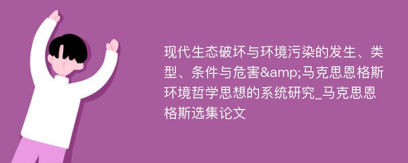 现代生态破坏与环境污染的发生、类型、条件与危害&马克思恩格斯环境哲学思想的系统研究_马克思恩格斯选集论文