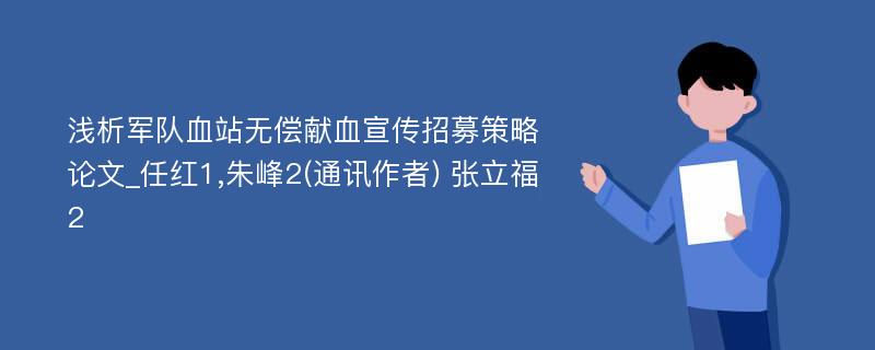 浅析军队血站无偿献血宣传招募策略论文_任红1,朱峰2(通讯作者) 张立福2