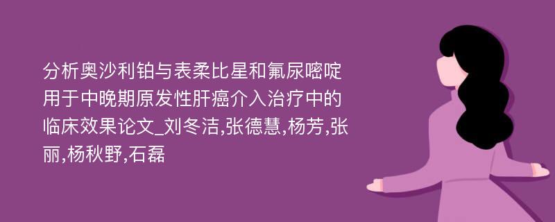 分析奥沙利铂与表柔比星和氟尿嘧啶用于中晚期原发性肝癌介入治疗中的临床效果论文_刘冬洁,张德慧,杨芳,张丽,杨秋野,石磊