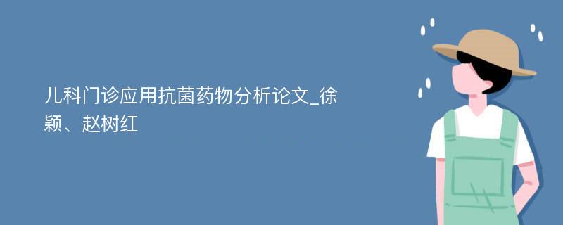 儿科门诊应用抗菌药物分析论文_徐颖、赵树红