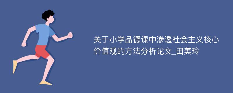 关于小学品德课中渗透社会主义核心价值观的方法分析论文_田美玲