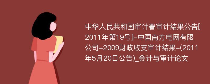 中华人民共和国审计署审计结果公告[2011年第19号]-中国南方电网有限公司-2009财政收支审计结果-(2011年5月20日公告)_会计与审计论文