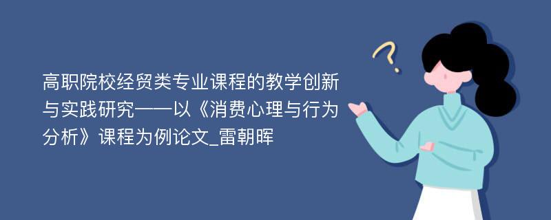 高职院校经贸类专业课程的教学创新与实践研究——以《消费心理与行为分析》课程为例论文_雷朝晖