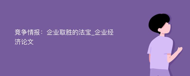 竞争情报：企业取胜的法宝_企业经济论文