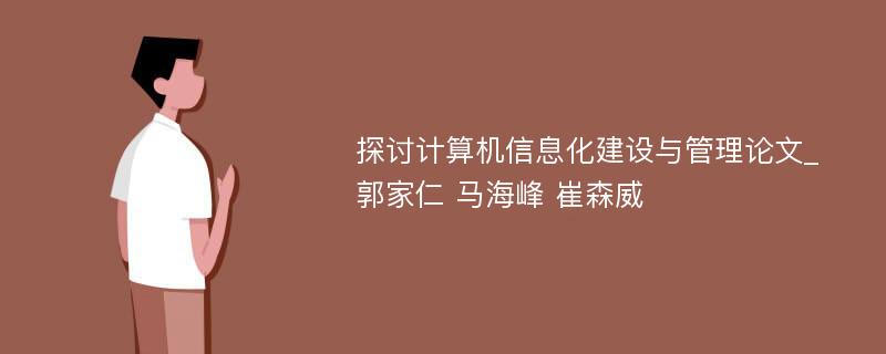 探讨计算机信息化建设与管理论文_郭家仁 马海峰 崔森威