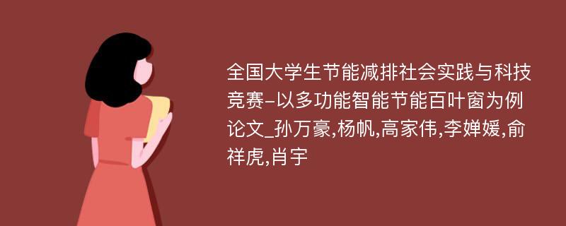 全国大学生节能减排社会实践与科技竞赛-以多功能智能节能百叶窗为例论文_孙万豪,杨帆,高家伟,李婵媛,俞祥虎,肖宇