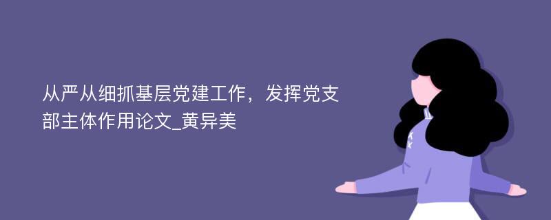 从严从细抓基层党建工作，发挥党支部主体作用论文_黄异美