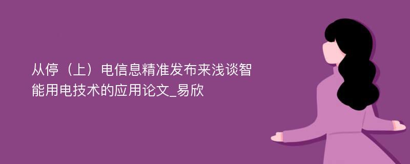 从停（上）电信息精准发布来浅谈智能用电技术的应用论文_易欣