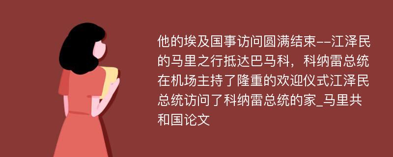 他的埃及国事访问圆满结束--江泽民的马里之行抵达巴马科，科纳雷总统在机场主持了隆重的欢迎仪式江泽民总统访问了科纳雷总统的家_马里共和国论文