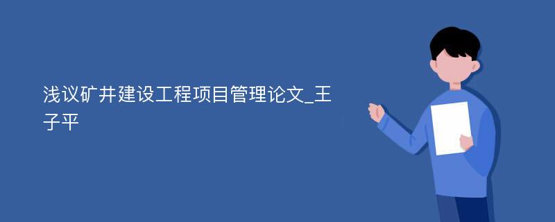 浅议矿井建设工程项目管理论文_王子平