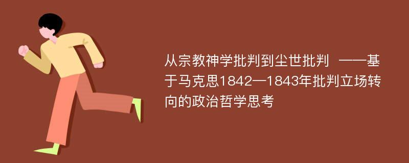 从宗教神学批判到尘世批判  ——基于马克思1842—1843年批判立场转向的政治哲学思考