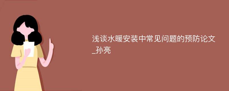 浅谈水暖安装中常见问题的预防论文_孙亮