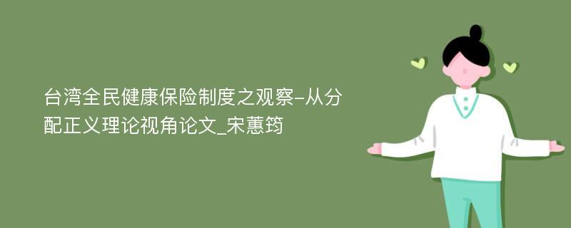 台湾全民健康保险制度之观察-从分配正义理论视角论文_宋蕙筠