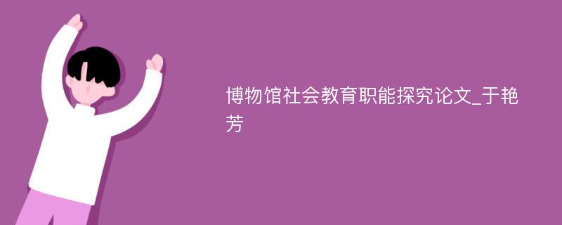 博物馆社会教育职能探究论文_于艳芳