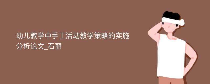 幼儿教学中手工活动教学策略的实施分析论文_石丽