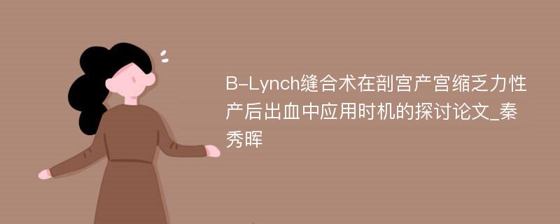 B-Lynch缝合术在剖宫产宫缩乏力性产后出血中应用时机的探讨论文_秦秀晖