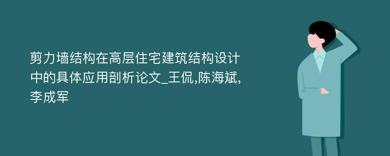 剪力墙结构在高层住宅建筑结构设计中的具体应用剖析论文_王侃,陈海斌,李成军