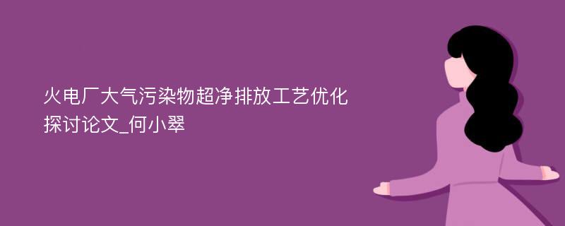 火电厂大气污染物超净排放工艺优化探讨论文_何小翠