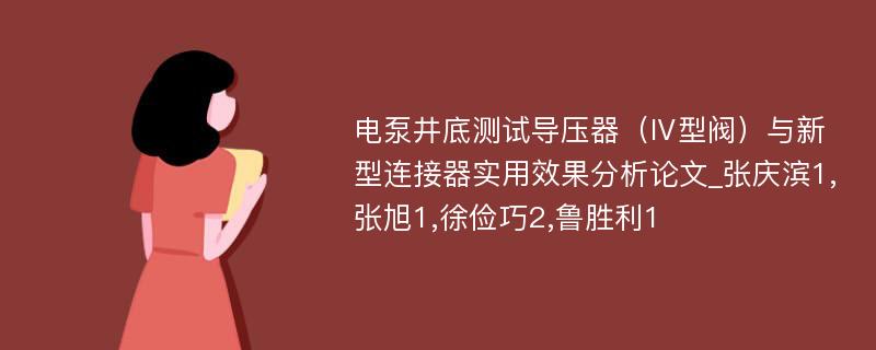 电泵井底测试导压器（Ⅳ型阀）与新型连接器实用效果分析论文_张庆滨1,张旭1,徐俭巧2,鲁胜利1