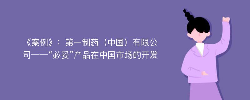 《案例》：第一制药（中国）有限公司——“必妥”产品在中国市场的开发