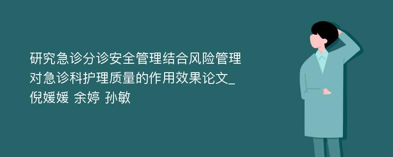 研究急诊分诊安全管理结合风险管理对急诊科护理质量的作用效果论文_倪媛媛 余婷 孙敏