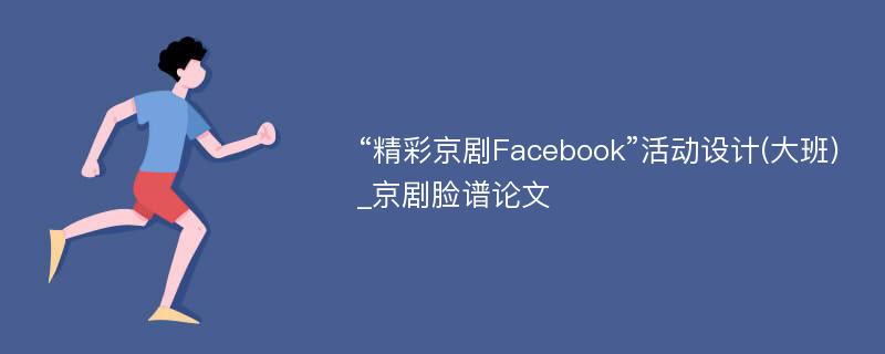 “精彩京剧Facebook”活动设计(大班)_京剧脸谱论文