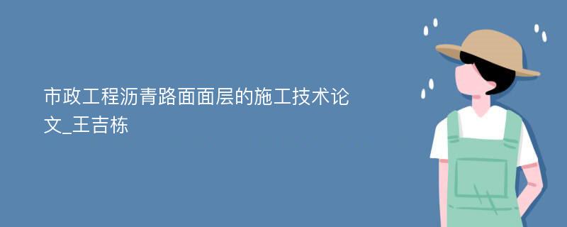 市政工程沥青路面面层的施工技术论文_王吉栋