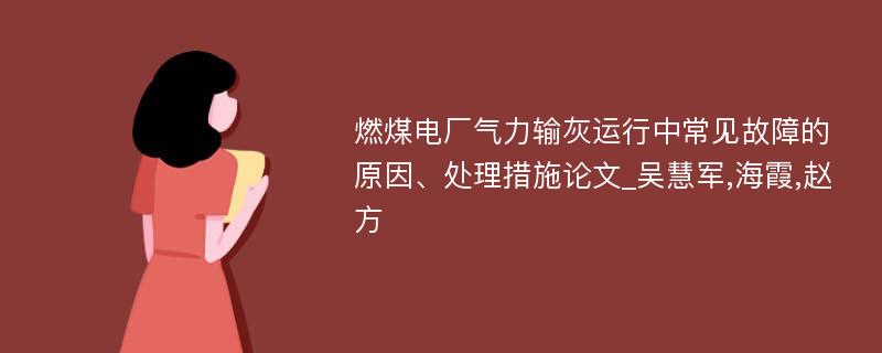 燃煤电厂气力输灰运行中常见故障的原因、处理措施论文_吴慧军,海霞,赵方