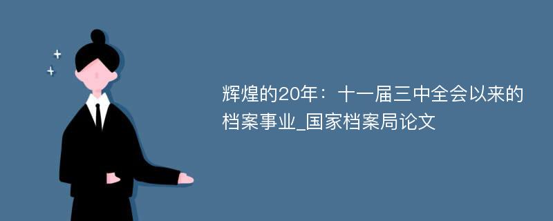 辉煌的20年：十一届三中全会以来的档案事业_国家档案局论文