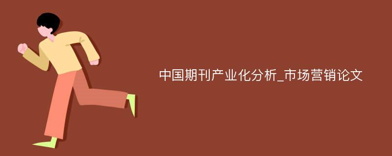 中国期刊产业化分析_市场营销论文