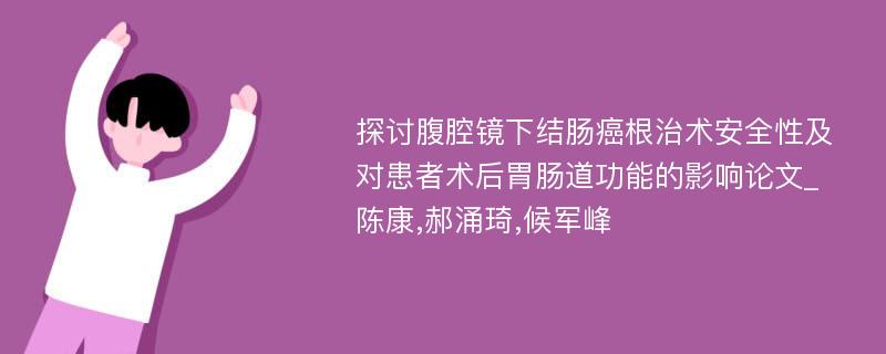 探讨腹腔镜下结肠癌根治术安全性及对患者术后胃肠道功能的影响论文_陈康,郝涌琦,候军峰